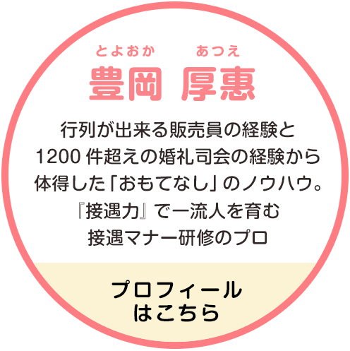 講師：豊岡 厚惠。行列が出来る販売員の経験と1200件超えの婚礼司会の経験から体得した「おもてなし」のノウハウ。『接遇力』で人間力を高める接遇マナー研修のプロ