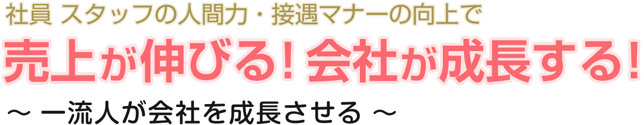 従業員の人間力・
            接遇マナーの向上で売上が伸びる！会社が成長する！