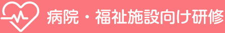 病院・福祉施設向け研修サービス
