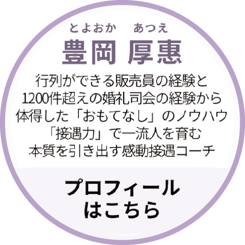 講師：豊岡 厚惠。行列が出来る販売員の経験と1200件超えの婚礼司会の経験から体得した「おもてなし」のノウハウ。『接遇力』で人間力を育む、本質を引き出す感動接遇コーチ